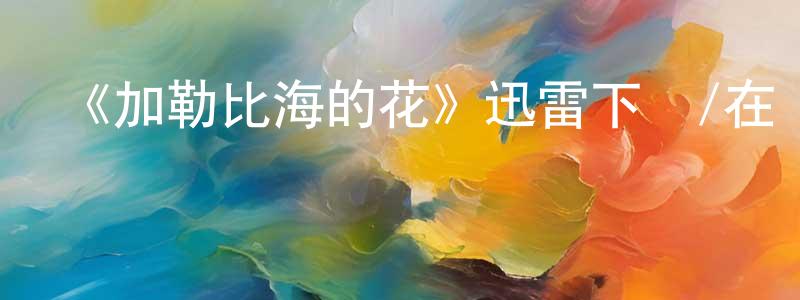 陳耀敏的動漫綜藝大全,《加勒比海的花》迅雷下載/在線觀看-都市情感-美劇天堂